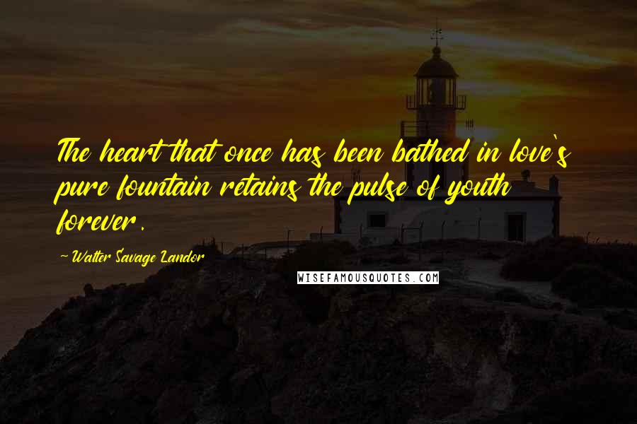 Walter Savage Landor quotes: The heart that once has been bathed in love's pure fountain retains the pulse of youth forever.