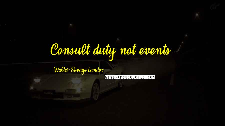 Walter Savage Landor quotes: Consult duty not events.