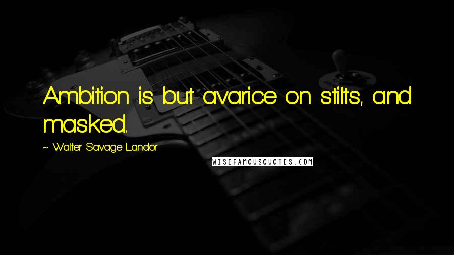 Walter Savage Landor quotes: Ambition is but avarice on stilts, and masked.