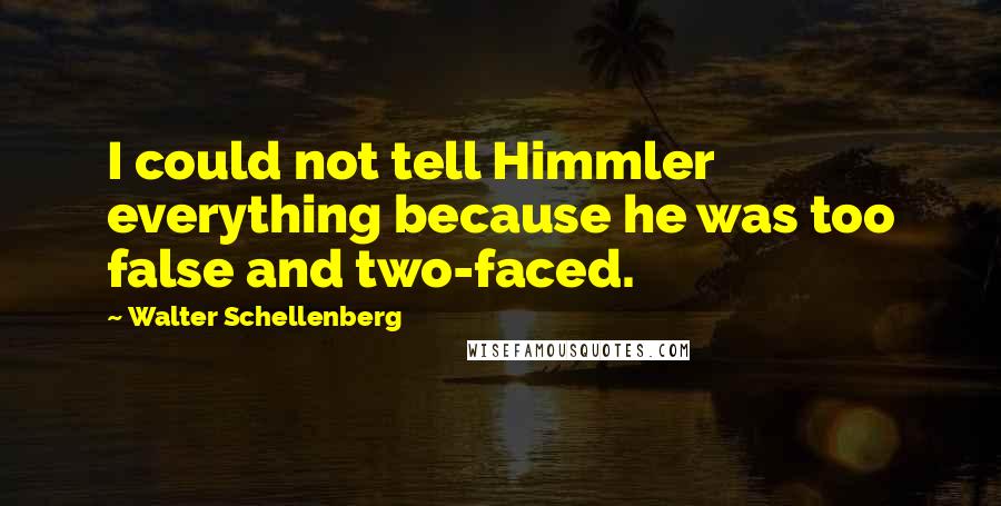 Walter Schellenberg quotes: I could not tell Himmler everything because he was too false and two-faced.