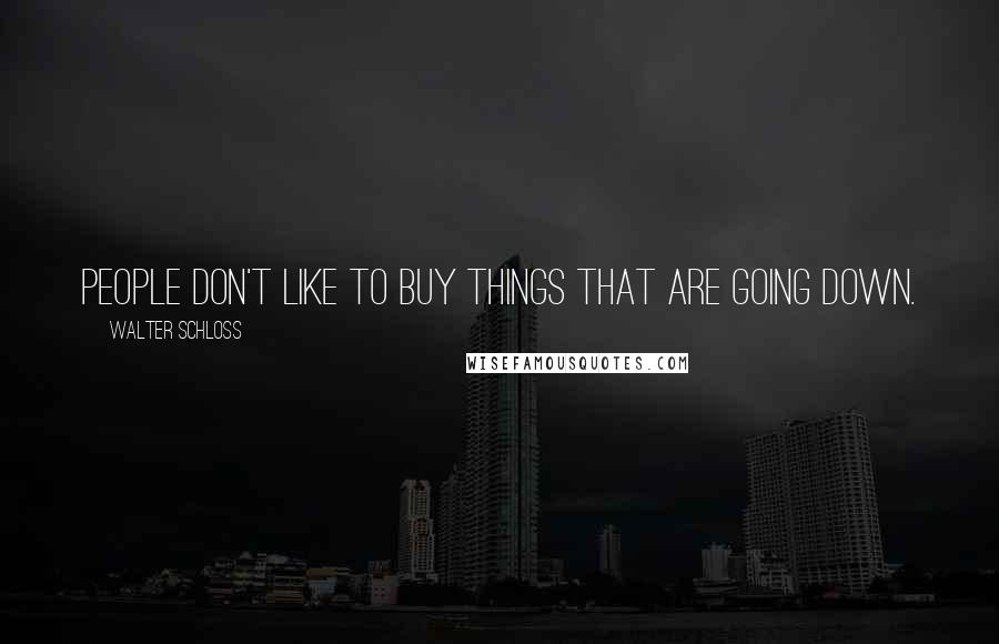 Walter Schloss quotes: People don't like to buy things that are going down.