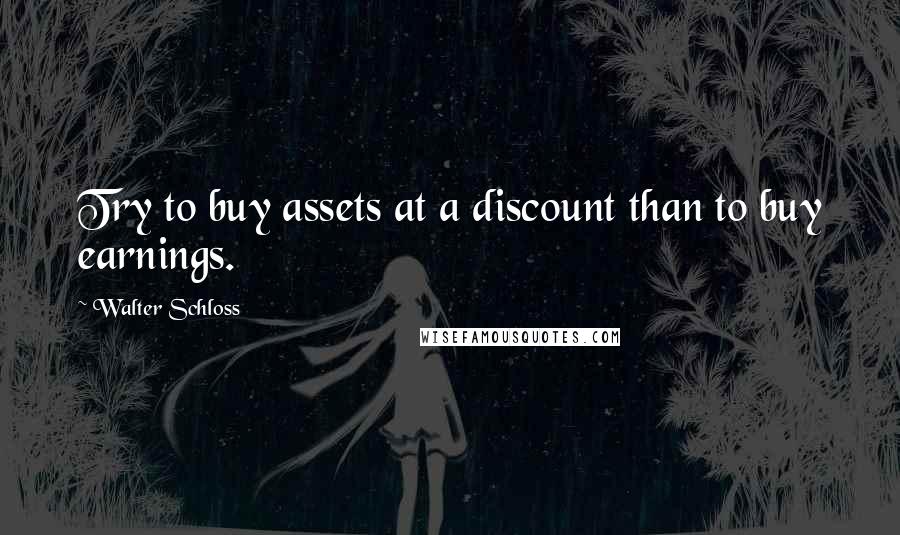 Walter Schloss quotes: Try to buy assets at a discount than to buy earnings.