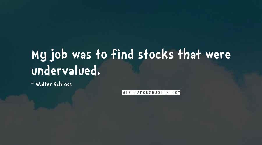 Walter Schloss quotes: My job was to find stocks that were undervalued.