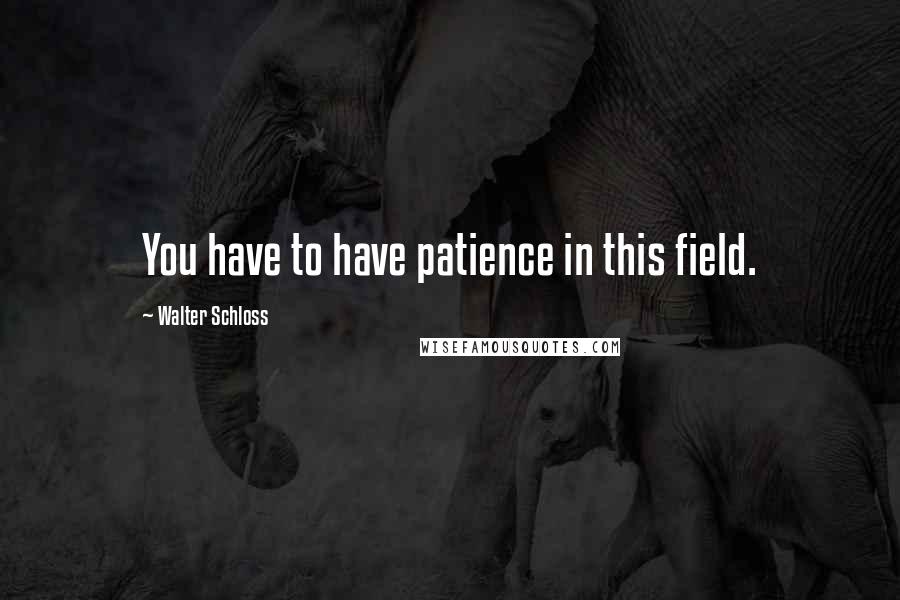 Walter Schloss quotes: You have to have patience in this field.