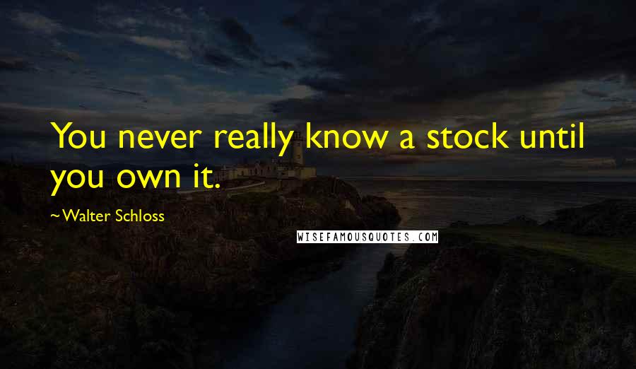 Walter Schloss quotes: You never really know a stock until you own it.