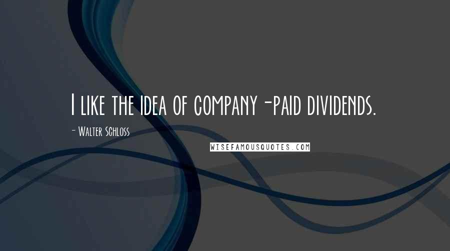 Walter Schloss quotes: I like the idea of company-paid dividends.