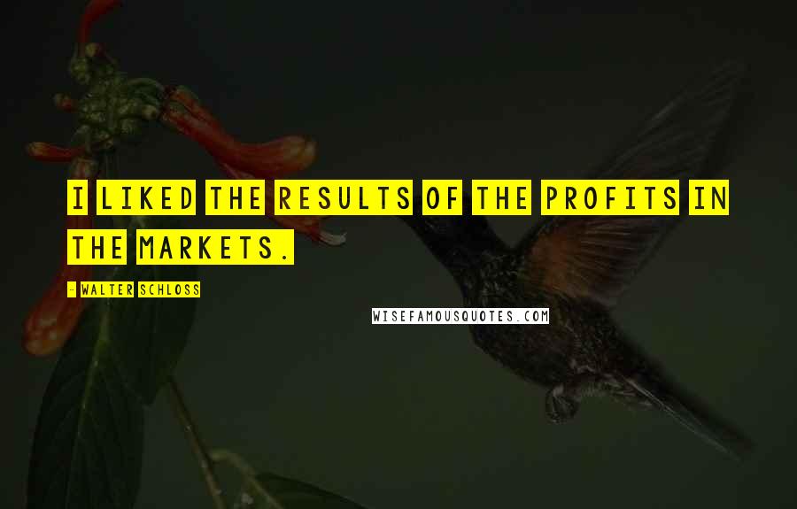 Walter Schloss quotes: I liked the results of the profits in the markets.