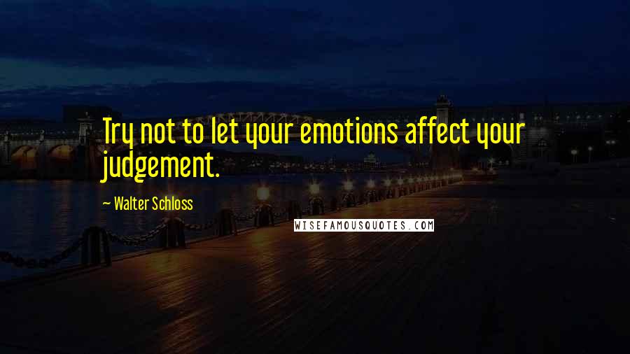 Walter Schloss quotes: Try not to let your emotions affect your judgement.