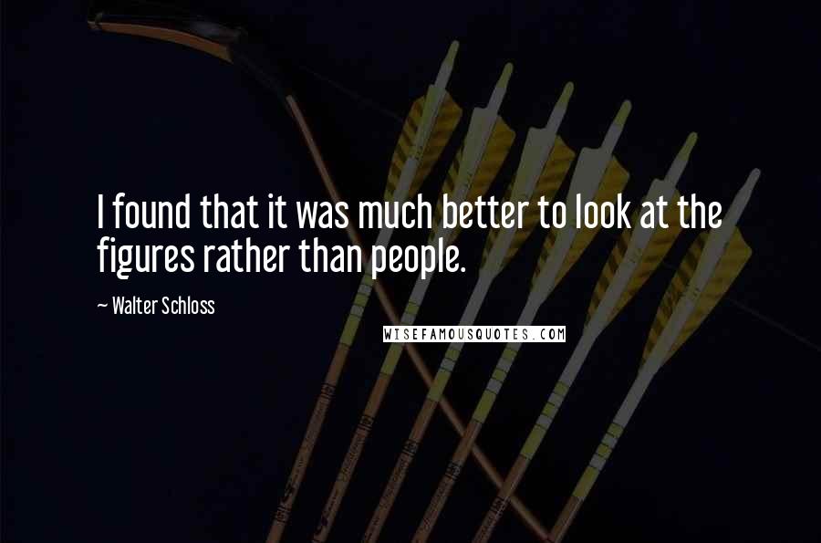 Walter Schloss quotes: I found that it was much better to look at the figures rather than people.