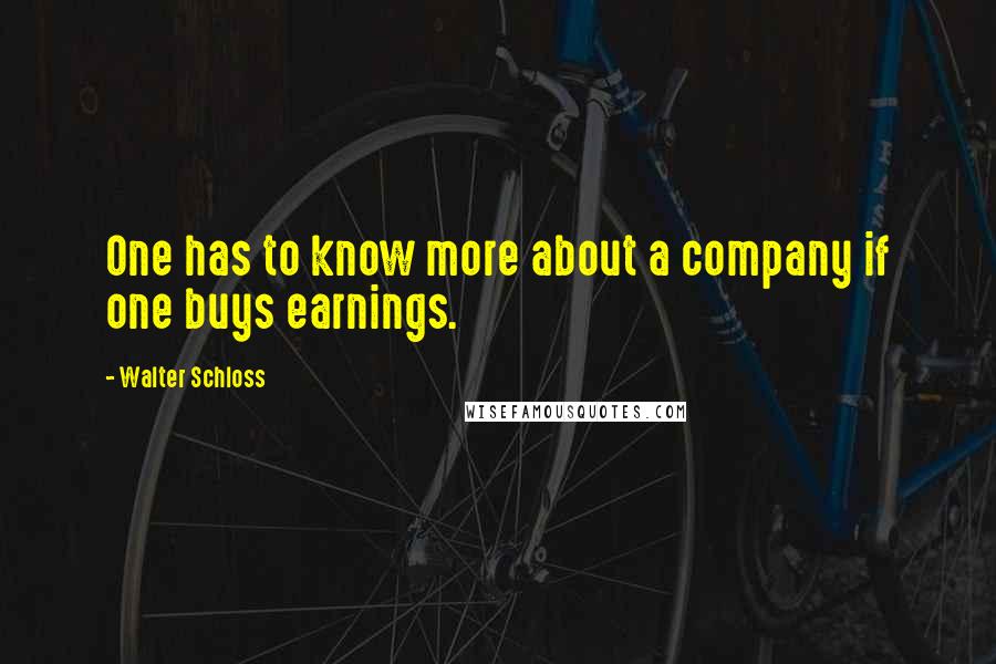 Walter Schloss quotes: One has to know more about a company if one buys earnings.