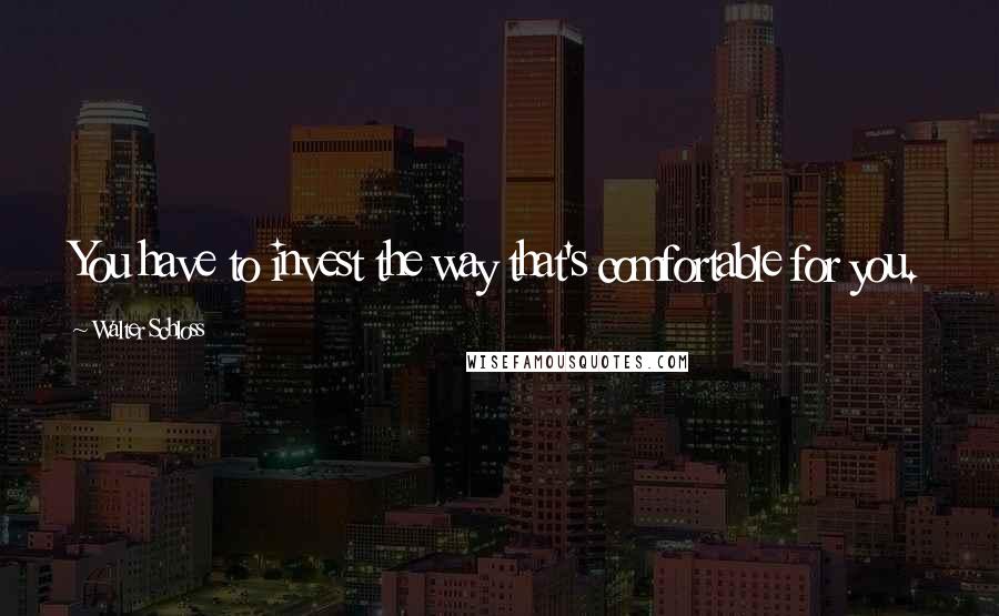 Walter Schloss quotes: You have to invest the way that's comfortable for you.