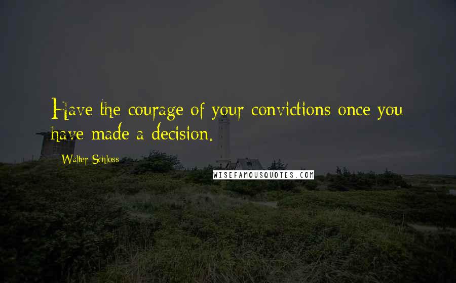 Walter Schloss quotes: Have the courage of your convictions once you have made a decision.