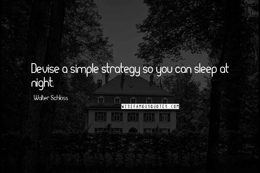 Walter Schloss quotes: Devise a simple strategy so you can sleep at night.