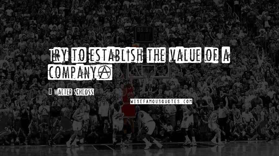 Walter Schloss quotes: Try to establish the value of a company.