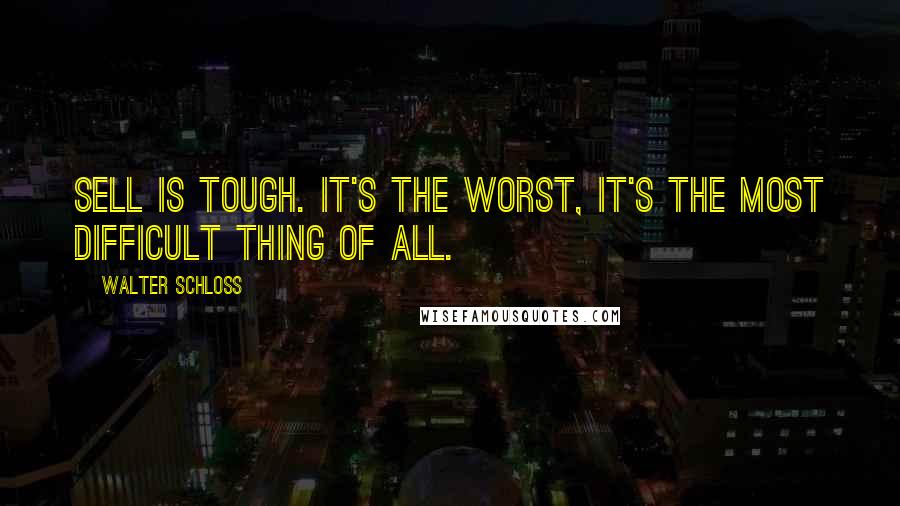 Walter Schloss quotes: Sell is tough. It's the worst, it's the most difficult thing of all.