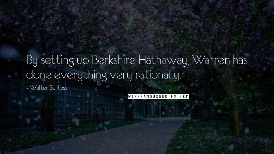 Walter Schloss quotes: By setting up Berkshire Hathaway, Warren has done everything very rationally.