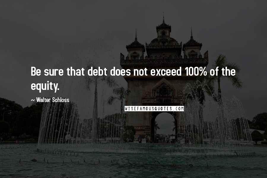 Walter Schloss quotes: Be sure that debt does not exceed 100% of the equity.