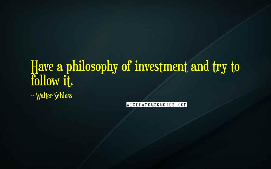 Walter Schloss quotes: Have a philosophy of investment and try to follow it.