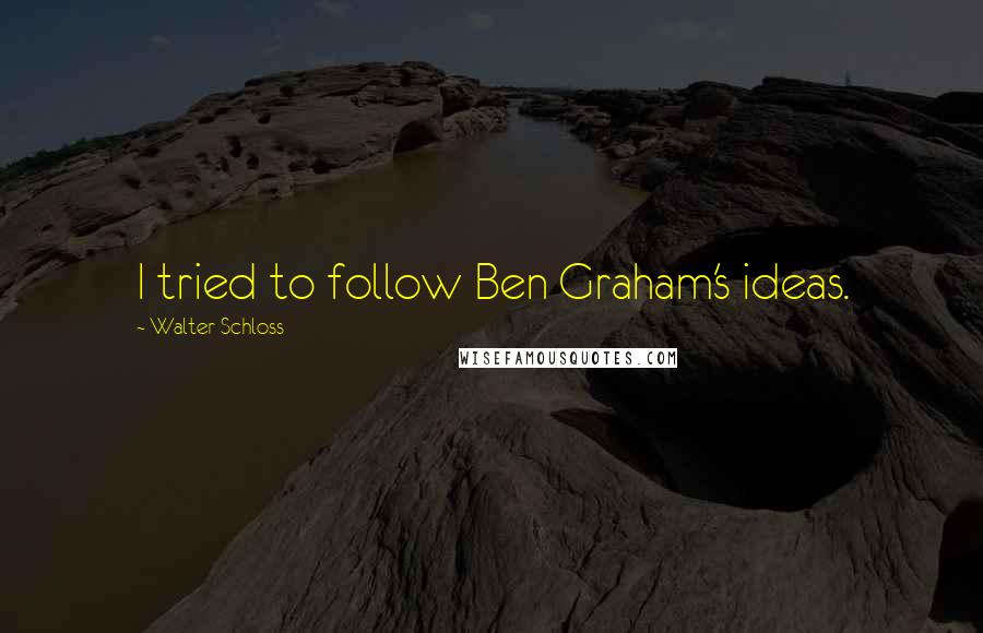 Walter Schloss quotes: I tried to follow Ben Graham's ideas.