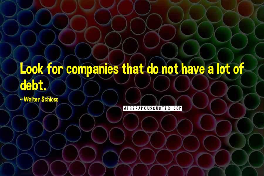 Walter Schloss quotes: Look for companies that do not have a lot of debt.