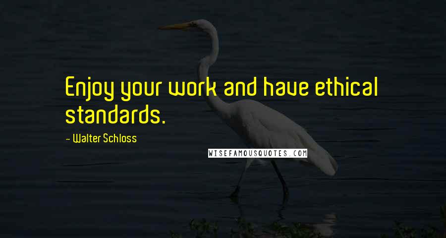 Walter Schloss quotes: Enjoy your work and have ethical standards.