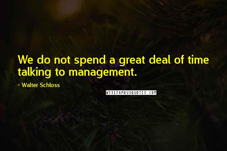 Walter Schloss quotes: We do not spend a great deal of time talking to management.