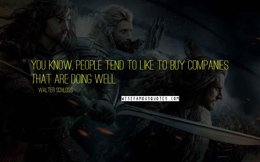 Walter Schloss quotes: You know, people tend to like to buy companies that are doing well.
