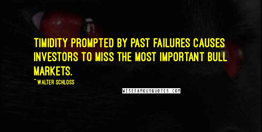 Walter Schloss quotes: Timidity prompted by past failures causes investors to miss the most important bull markets.