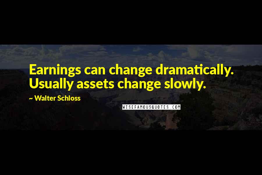 Walter Schloss quotes: Earnings can change dramatically. Usually assets change slowly.