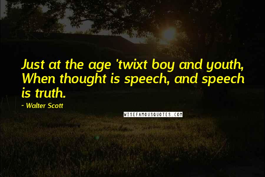 Walter Scott quotes: Just at the age 'twixt boy and youth, When thought is speech, and speech is truth.