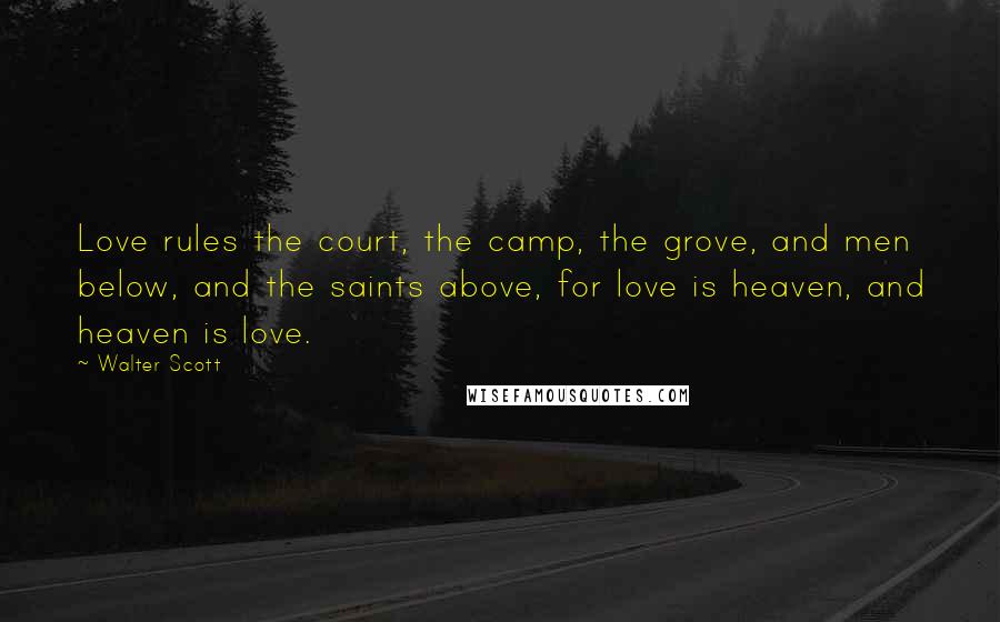 Walter Scott quotes: Love rules the court, the camp, the grove, and men below, and the saints above, for love is heaven, and heaven is love. Walter Scott quotes: Love rules the court, the camp, the grove, and men below, and the saints above, for love is heaven, and heaven is love.