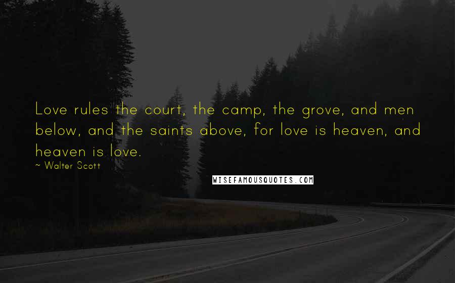 Walter Scott quotes: Love rules the court, the camp, the grove, and men below, and the saints above, for love is heaven, and heaven is love.