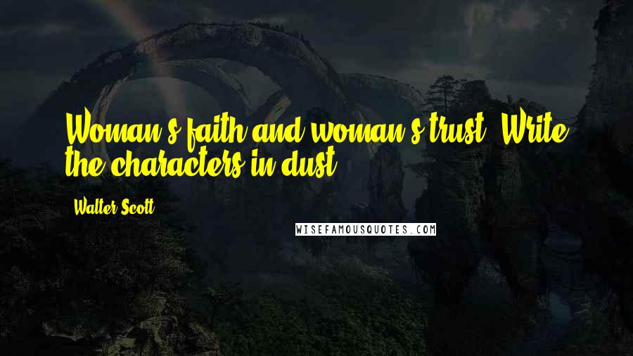 Walter Scott quotes: Woman's faith and woman's trust, Write the characters in dust.