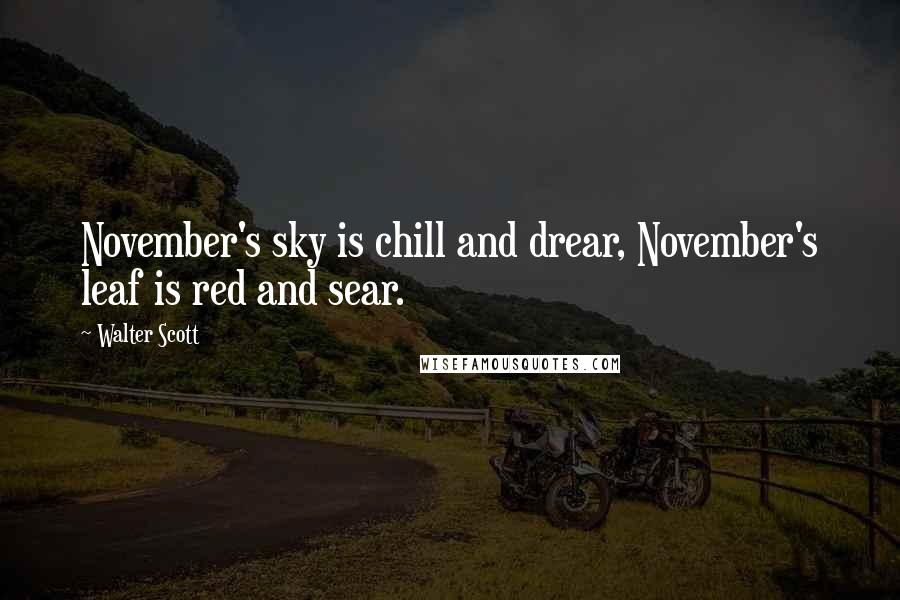 Walter Scott quotes: November's sky is chill and drear, November's leaf is red and sear.