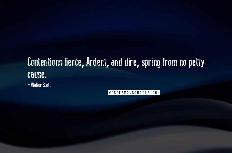 Walter Scott quotes: Contentions fierce, Ardent, and dire, spring from no petty cause.