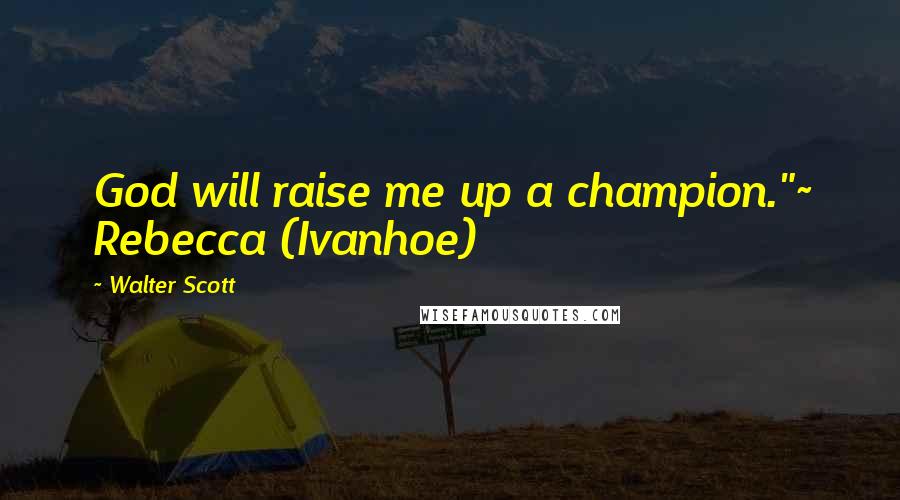 Walter Scott quotes: God will raise me up a champion."~ Rebecca (Ivanhoe)