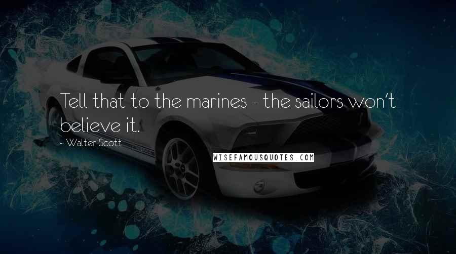 Walter Scott quotes: Tell that to the marines - the sailors won't believe it.