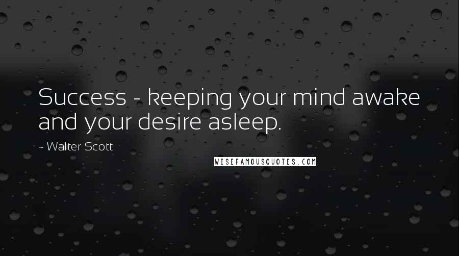 Walter Scott quotes: Success - keeping your mind awake and your desire asleep.