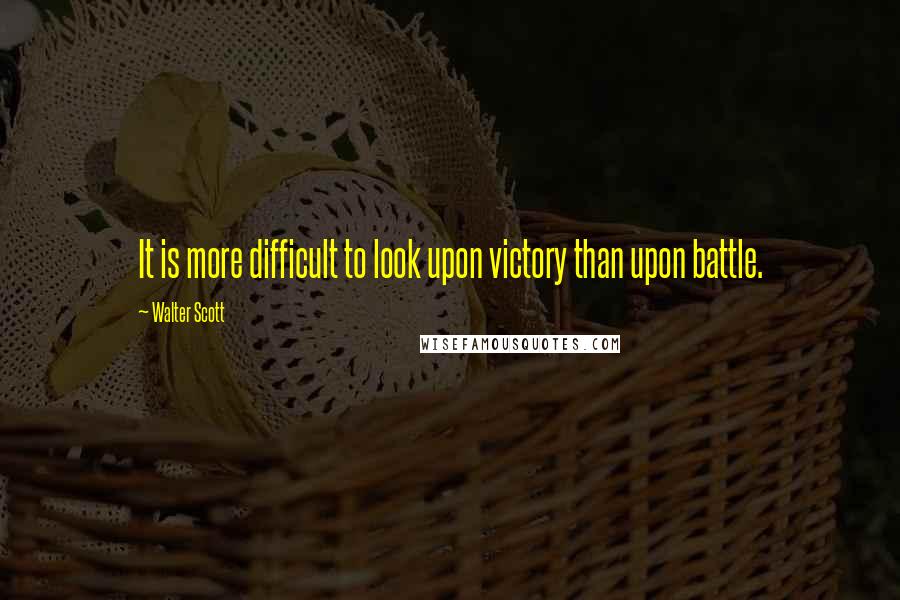 Walter Scott quotes: It is more difficult to look upon victory than upon battle.