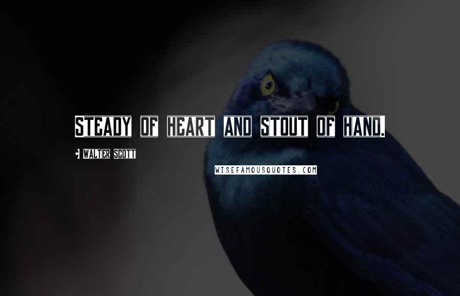 Walter Scott quotes: Steady of heart and stout of hand.