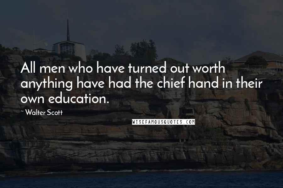 Walter Scott quotes: All men who have turned out worth anything have had the chief hand in their own education.