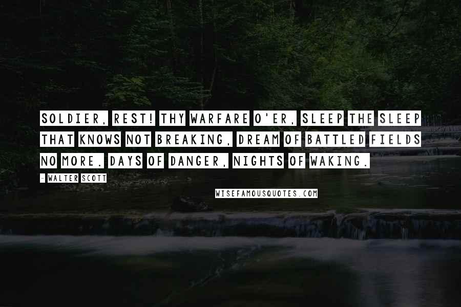 Walter Scott quotes: Soldier, rest! Thy warfare o'er, Sleep the sleep that knows not breaking, Dream of battled fields no more. Days of danger, nights of waking. Walter Scott quotes: Soldier, rest! Thy warfare o'er, Sleep the sleep that knows not breaking, Dream of battled fields no more. Days of danger, nights of waking.