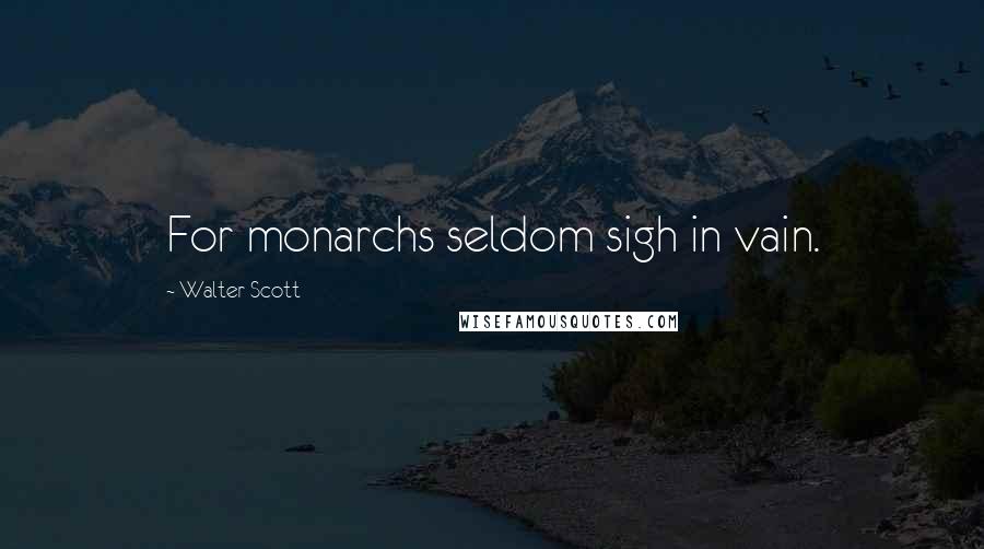 Walter Scott quotes: For monarchs seldom sigh in vain.