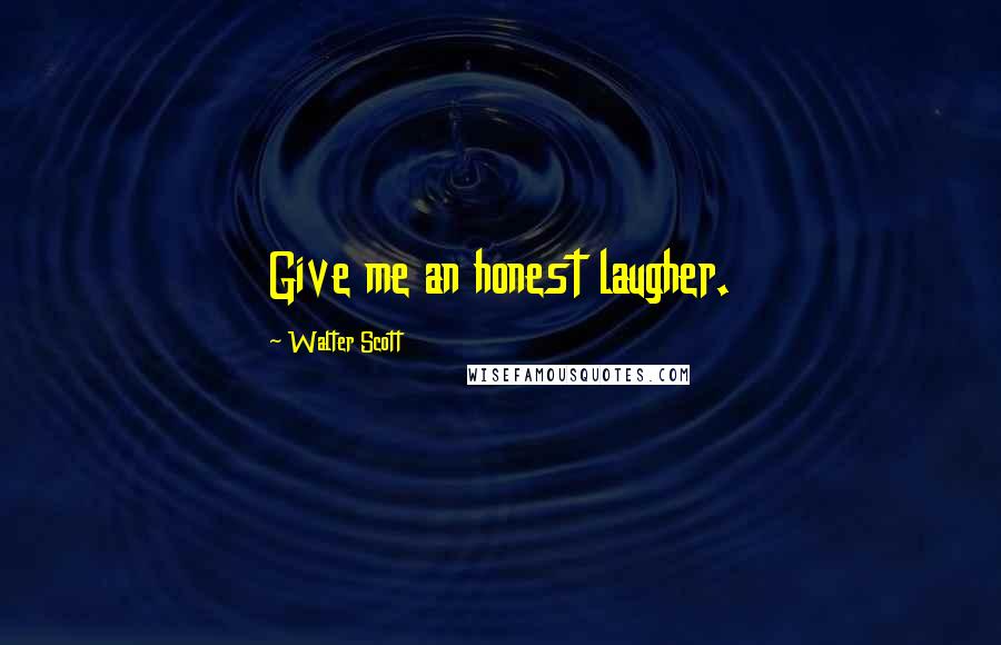 Walter Scott quotes: Give me an honest laugher.