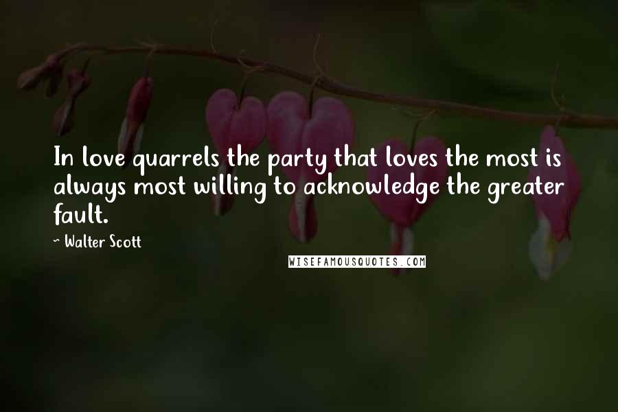Walter Scott quotes: In love quarrels the party that loves the most is always most willing to acknowledge the greater fault. Walter Scott quotes: In love quarrels the party that loves the most is always most willing to acknowledge the greater fault.