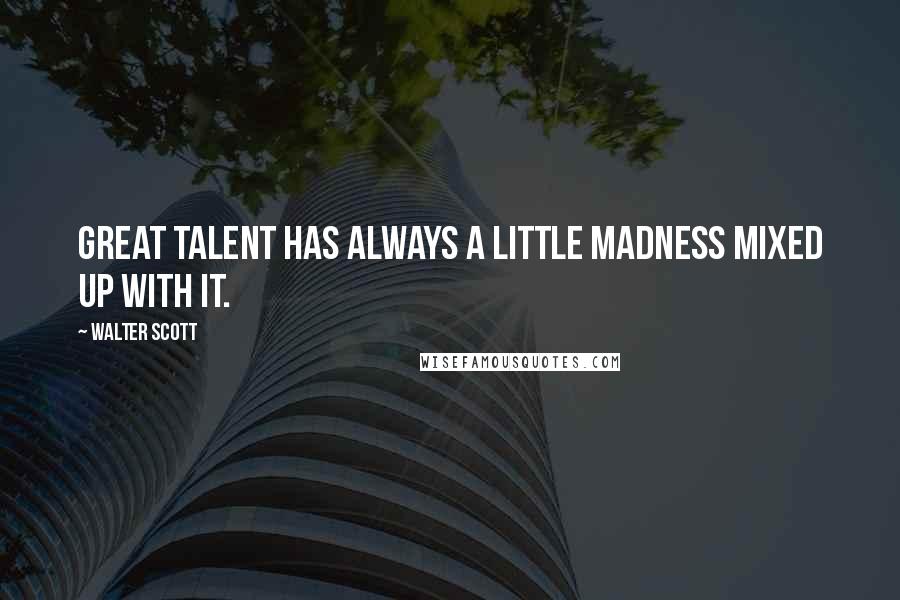 Walter Scott quotes: Great talent has always a little madness mixed up with it.