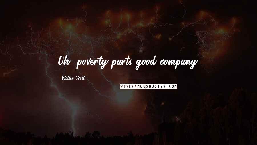Walter Scott quotes: Oh, poverty parts good company.