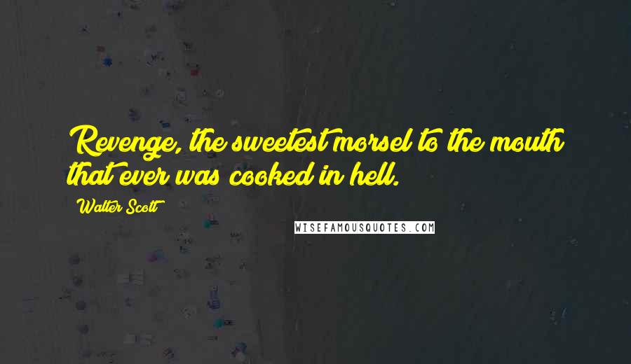 Walter Scott quotes: Revenge, the sweetest morsel to the mouth that ever was cooked in hell.
