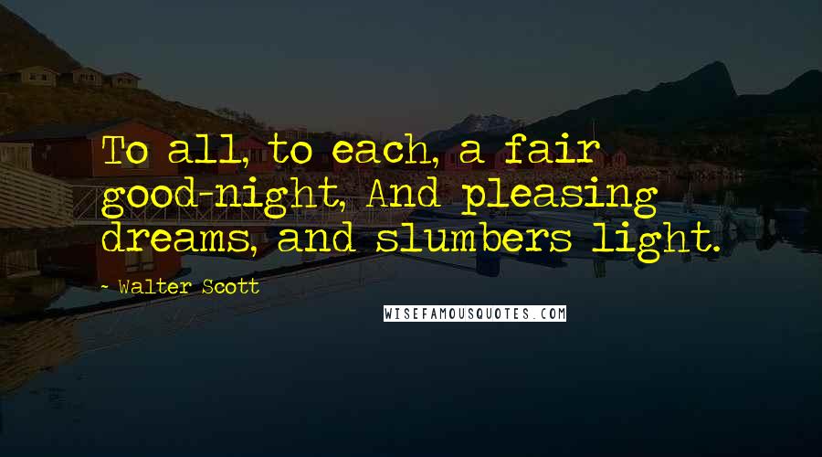 Walter Scott quotes: To all, to each, a fair good-night, And pleasing dreams, and slumbers light.