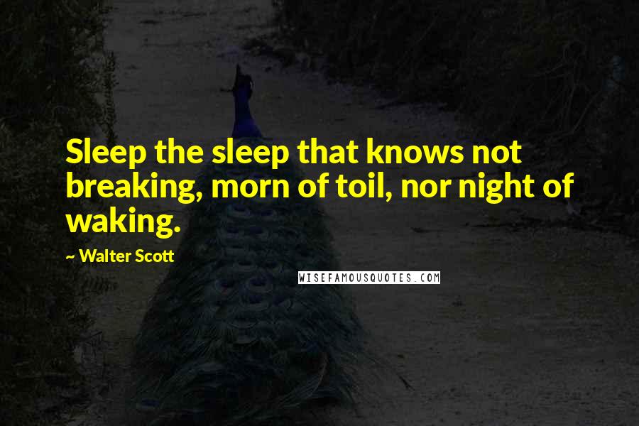 Walter Scott quotes: Sleep the sleep that knows not breaking, morn of toil, nor night of waking.